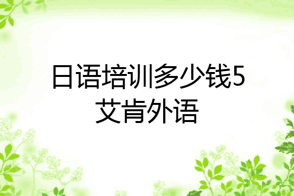 日语培训多少钱5艾肯外语