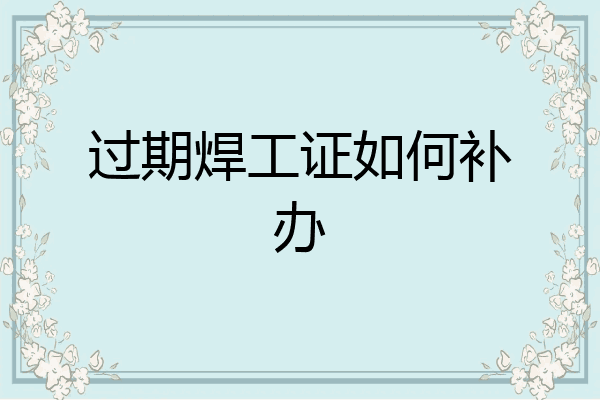 过期焊工证如何补办