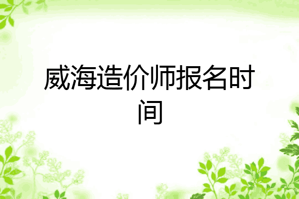 威海造价师报名时间