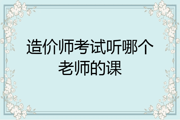 造价师考试听哪个老师的课