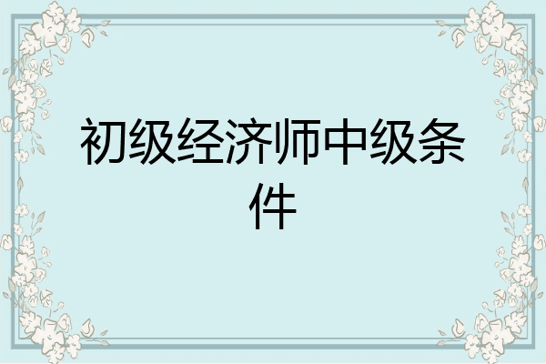 初级经济师中级条件