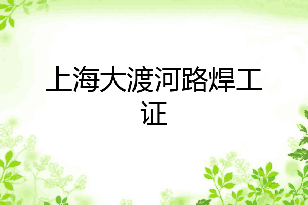 上海大渡河路焊工证