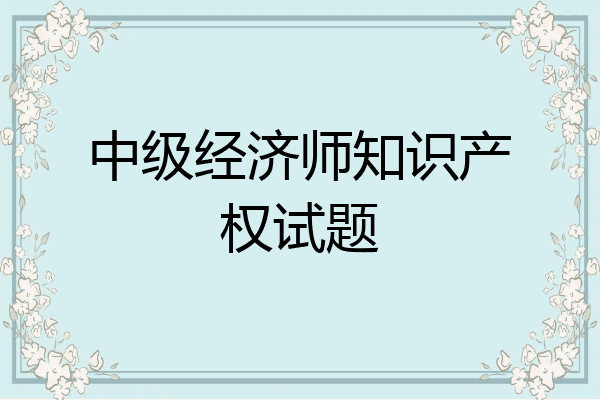 中级经济师知识产权试题
