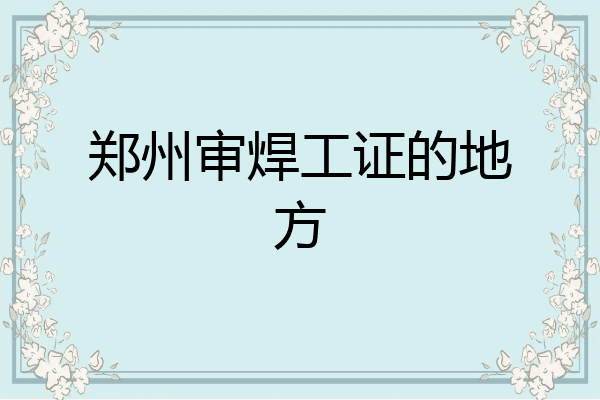 郑州审焊工证的地方