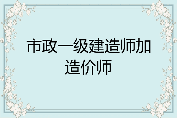 市政一级建造师加造价师