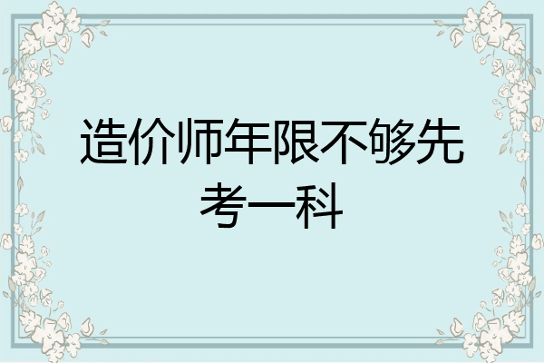 造价师年限不够先考一科