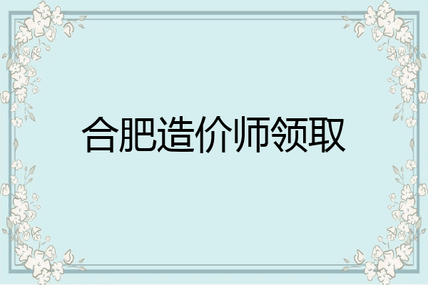 合肥造价师领取