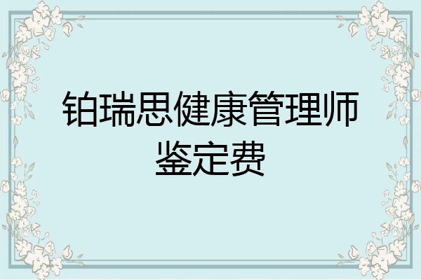 铂瑞思健康管理师鉴定费