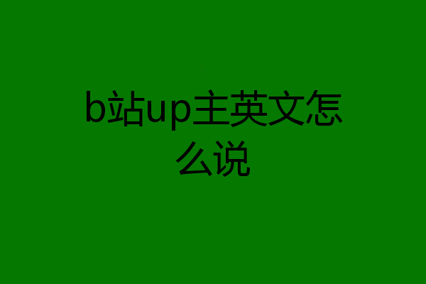 b站up主英文怎么说