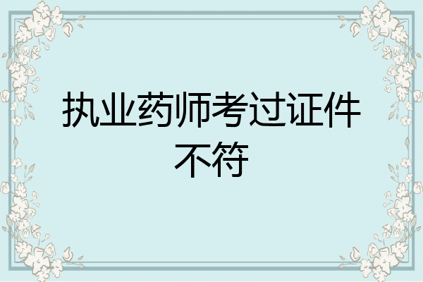 执业药师考过证件不符