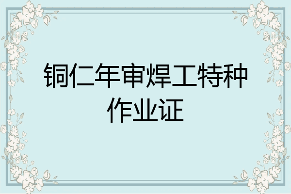 铜仁年审焊工特种作业证