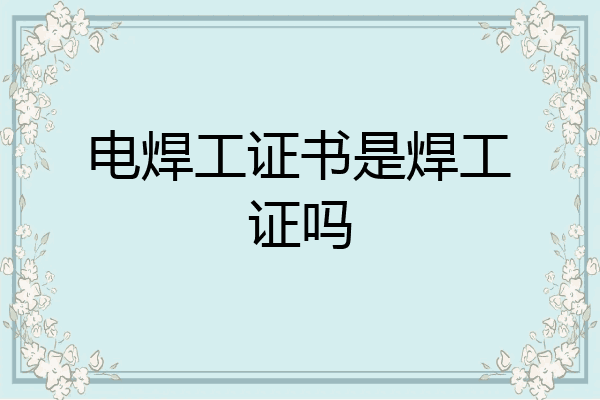 电焊工证书是焊工证吗