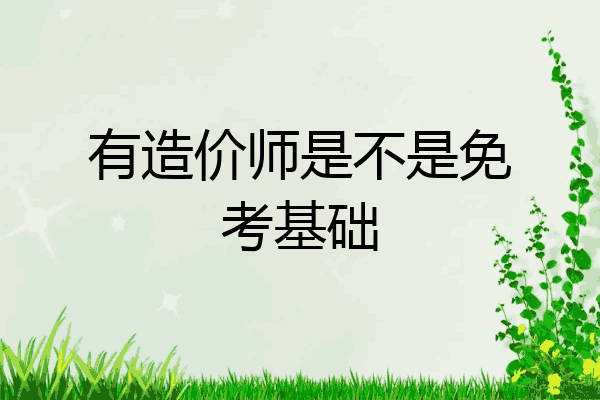 有造价师是不是免考基础