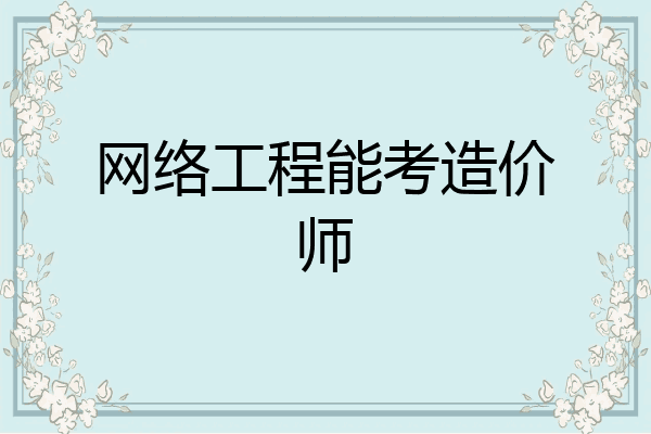 网络工程能考造价师