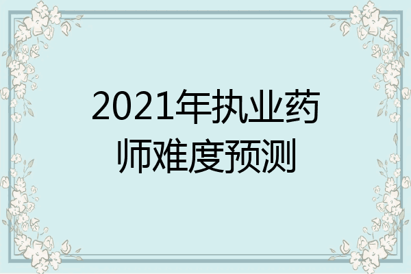 2021年执业药师难度预测