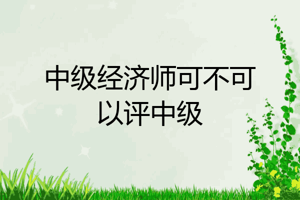 中级经济师可不可以评中级
