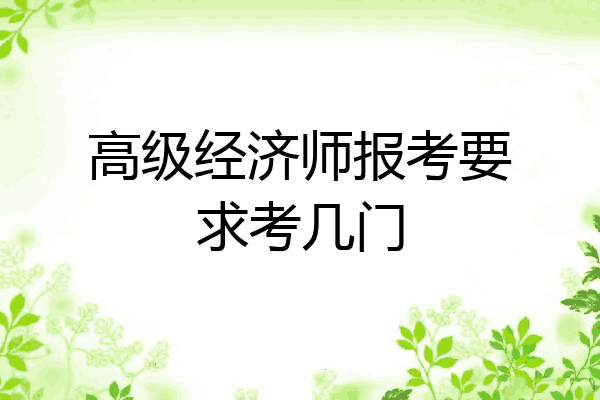 高级经济师报考要求考几门