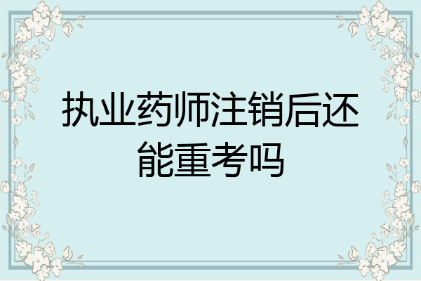 执业药师注销后还能重考吗