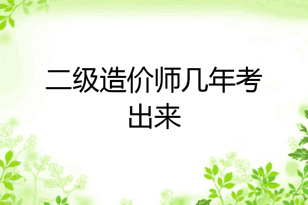 二级造价师几年考出来