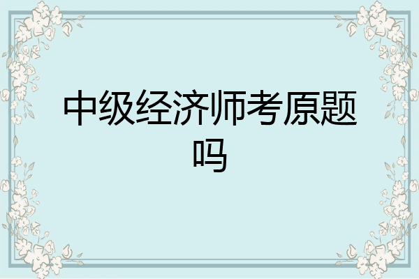 中级经济师考原题吗