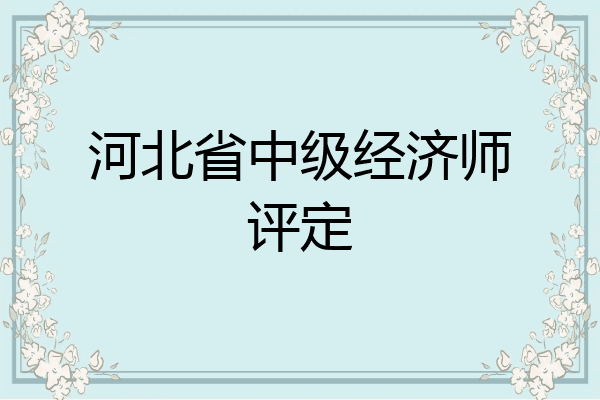 河北省中级经济师评定