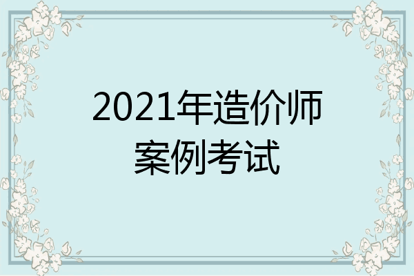 2021年造价师案例考试