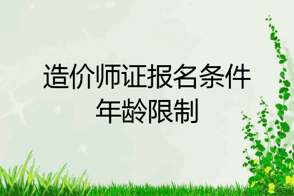 造价师证报名条件年龄限制