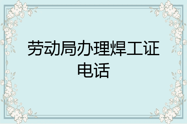 劳动局办理焊工证电话