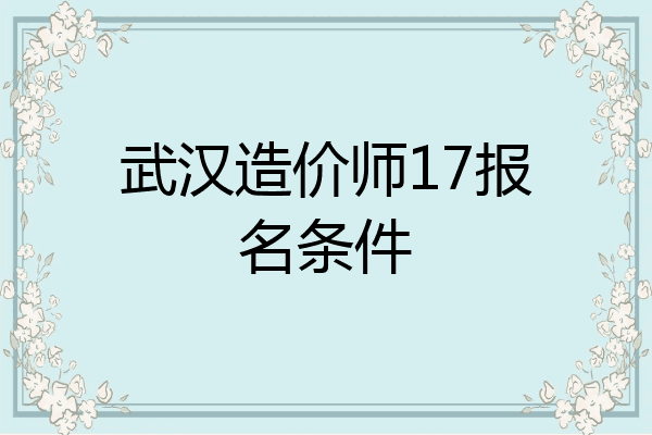 武汉造价师17报名条件
