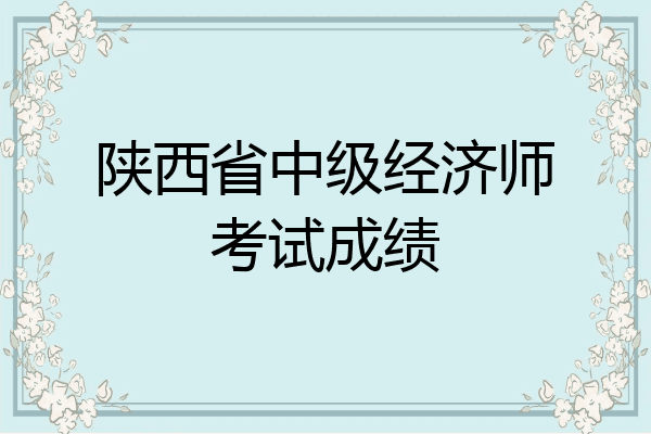陕西省中级经济师考试成绩