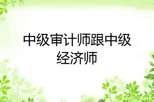 中级审计师跟中级经济师