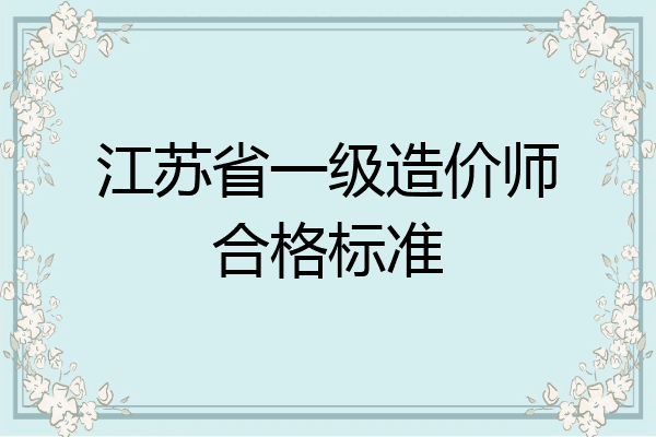 江苏省一级造价师合格标准