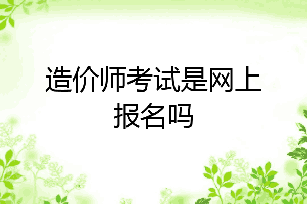 造价师考试是网上报名吗