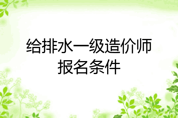 给排水一级造价师报名条件