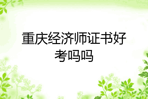重庆经济师证书好考吗吗