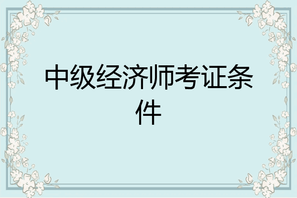 中级经济师考证条件