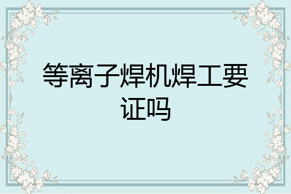 等离子焊机焊工要证吗