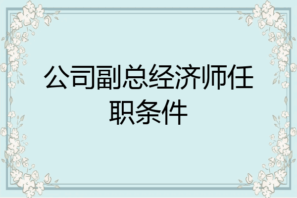 公司副总经济师任职条件