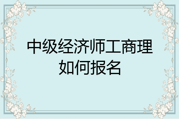 中级经济师工商理如何报名