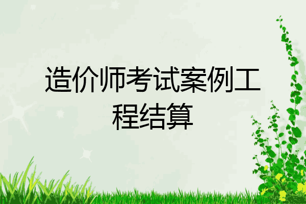 造价师考试案例工程结算
