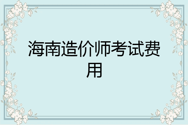 海南造价师考试费用