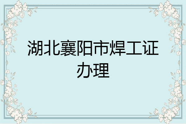 湖北襄阳市焊工证办理