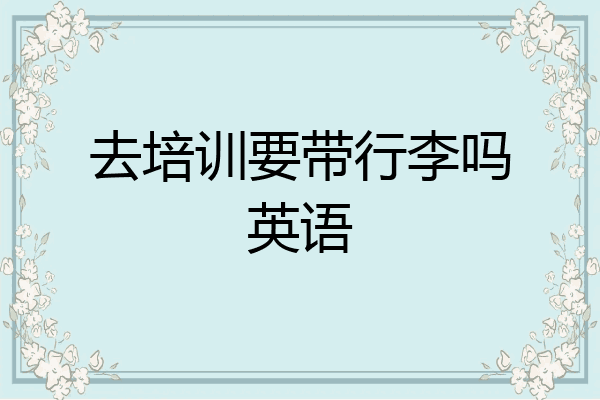 去培训要带行李吗英语