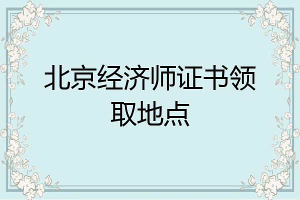 北京经济师证书领取地点