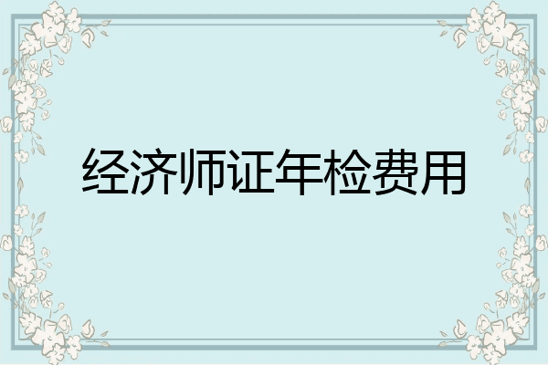经济师证年检费用