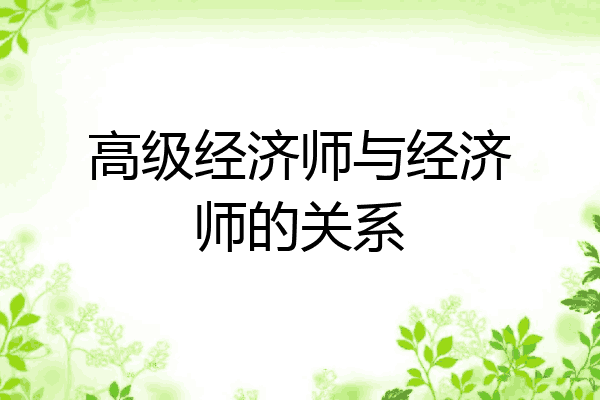 高级经济师与经济师的关系