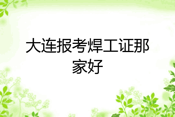 大连报考焊工证那家好