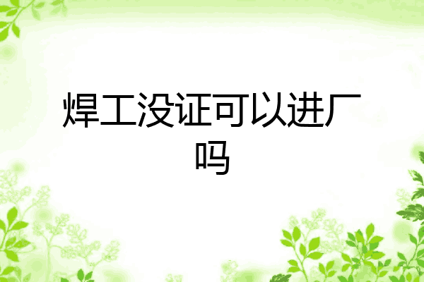 焊工没证可以进厂吗