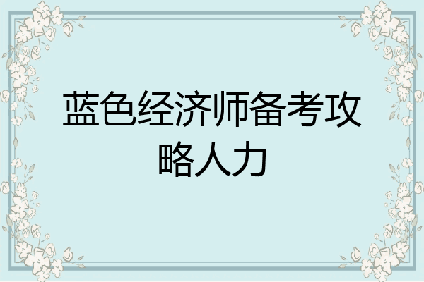 蓝色经济师备考攻略人力