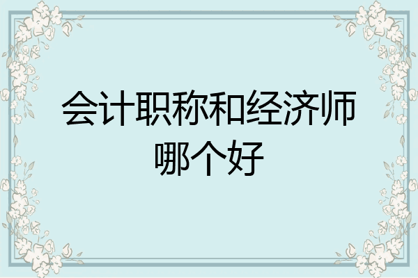 会计职称和经济师哪个好